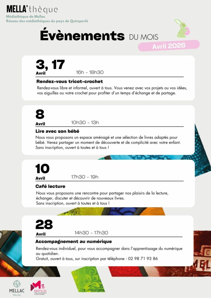 Les 3 Et 17 avril : Rendez-vous tricot crochet de 16h à 18h30 
Rendez-vous libre et informel, ouvert à tous. Vous venez avec vos projets ou vos idées, vos aiguilles ou votre crochet pour profiter d’un temps d’échange et de partage. 

Mercredi 8 avril : Lire avec bébé de 10h à 13h 
Nous vous proposons un espace aménagé et une sélection de livres adaptés pour bébé. Venez partager un moment de découverte et de complicité avec votre enfant. Sans inscription, ouvert à toutes et à tous ! 

10 avril : Café lecture de 17h30 à 19h
Nous vous proposons une rencontre pour partager nos plaisirs de la lecture, échanger, discuter et découvrir de nouveaux livres.
Sans inscription, ouvert à toutes et à tous ! 

28 avril : Accompagnement numérique de 14h30 à 17h30 
Rendez-vous individuel, pour vous accompagner dans l’apprentissage du numérique au quotidien. Gratuit, ouvert à tous, sur inscription par téléphone : 02 98 71 93 86 